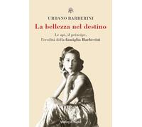 BELLEZZA NEL DESTINO. LE API, IL PRINCIPE, L'EREDITA' DELLA FAMIGLIA BARBERINI (