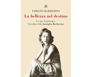 La bellezza nel destino. Le api, il principe, l'eredità della famiglia Barberini