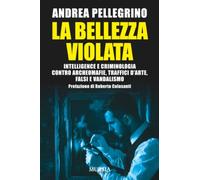La bellezza violata: Intelligence e criminologia contro archeomafie, traffici d’arte, falsi e vandalismo