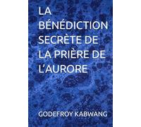 LA BÉNÉDICTION SECRÈTE DE LA PRIÈRE DE L’AURORE