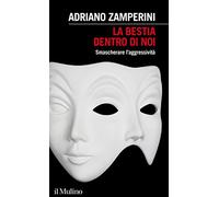 La bestia dentro di noi. Smascherare l'aggressività