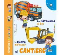 La betoniera di Edo. La ruspa di Francy. Nel cantiere. Ediz. a colori