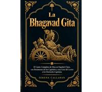 La Bhagavad Gita: El Canto Completo de Dios en Español Claro, con Resúmenes de los Capítulos y una Guía del Lector a los Dieciocho Capítulos