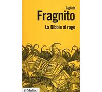 La Bibbia al rogo. La censura ecclesiastica e i volgarizzamenti della Scrittura (1471-1605)