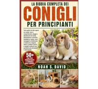 LA BIBBIA COMPLETA DEI CONIGLI PER PRINCIPIANTI: Tutto quello che devi sapere sui conigli: razze e comportamento, alloggio e allestimento del recinto, ... correttamente e instaurare un le...