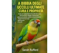 LA BIBBIA DEGLI UCCELLI ULITMATE CURA E PROPRIETÀ: Guida per il proprietario di uccelli all-in-one - Alimentazione, alloggio, riproduzione, ... Suggerimenti per ogni appassionato di uccelli