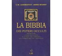 La bibbia dei poteri occulti. Iniziazione, chiaroveggenza, il potere del pensiero, la formazione del carattere