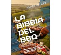 LA BIBBIA DEL BBQ: Manuale del grigliatore per cucinare alla perfezione CARNE - PESCE - VERDURE