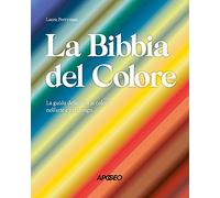 La Bibbia del colore. La guida definitiva ai colori nell'arte e nel design. Ediz. a colori