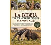 LA BIBBIA DEL FORMICHIERE GIGANTE PER PRINCIPIANTI: Guida completa al formichiere gigante: alimentazione specializzata, habitat, comportamento, ... conservazione e molto altro ancora.