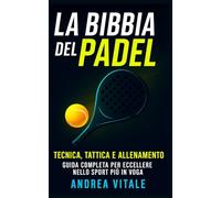 La Bibbia del Padel: Tecnica, Tattica e Allenamento Guida complete per eccellere nello sport Più in voga