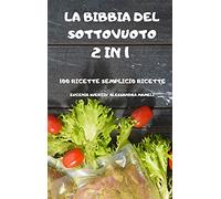 La Bibbia del Sottovuoto 2 in 1 -100 Ricette Semplici-