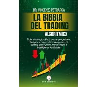 LA BIBBIA DEL TRADING ALGORITMICO: Dalla strategia al bot: come progettare, testare e automatizzare sistemi di trading con Python, MetaTrader e Intelligenza Artificiale