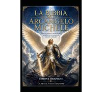 LA BIBBIA DELL’ARCANGELO MICHELE: Storia, misteri, protezione, preghiere, invocazioni, decreti e rituali