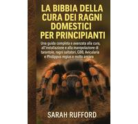 LA BIBBIA DELLA CURA DEI RAGNI DOMESTICI PER PRINCIPIANTI: Una guida completa e avanzata alla "Guida alla cura, all'installazione e alla manipolazione ... Avicularia e Phidippus regius e molto altro