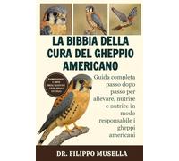 LA BIBBIA DELLA CURA DEL GHEPPIO AMERICANO: Guida completa passo dopo passo per allevare, nutrire e nutrire in modo responsabile i gheppi americani