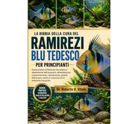 LA BIBBIA DELLA CURA DEL RAMIREZI BLU TEDESCO PER PRINCIPIANTI: Guida pratica al Ramirezi blu tedesco: allestimento dell'acquario, alimentazione, ... salute e creazione di un ambiente tranquillo.