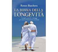 La Bibbia della longevità. Consigli, pratiche e messaggi per vivere serenamente la vecchiaia