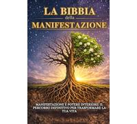LA BIBBIA DELLA MANIFESTAZIONE: Il percorso completo per manifestare i tuoi desideri e trasformare la tua vita!