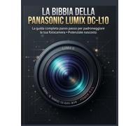La Bibbia della Panasonic LUMIX DC-L10: La guida completa passo passo per padroneggiare la tua fotocamera Potenziale nascosto