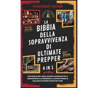 La Bibbia della Sopravvivenza di Ultimate Prepper (4 in 1): Strategie di cibo, acqua, riparo e autodifesa per la preparazione alle emergenze e la sopravvivenza in qualsiasi situazione di disastro o cr