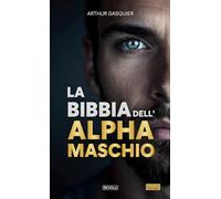 La bibbia dell'Alpha Maschio: Diventare leggendari, un leone tra le pecore