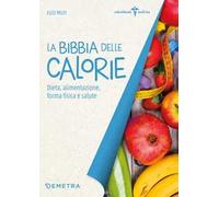 La bibbia delle calorie. Dieta, alimentazione, forma fisica e salute