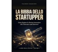 La Bibbia dello Startupper: Come forgiare la Startup innovativa che il mercato vuole davvero.