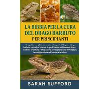 LA BIBBIA PER LA CURA DEL DRAGO BARBUTO PER PRINCIPIANTI: Una guida completa e avanzata alle specie di Pogona (drago barbuto centrale o interno, drago ... che copre la cura delle specie, la confi