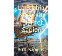 La Bibbia secondo il Prof. Sapiens: Versione comica, moderna e leggermente eretica per chi ha la coscienza pulita (o quasi)