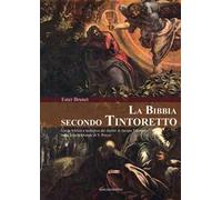 La Bibbia secondo Tintoretto. Guida alla lettura biblica e teologica dei dipinti di Jacopo Tintoretto nella Scuola Grande di San Rocco a Venezia. Ediz. illustrata