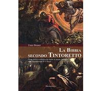 La Bibbia secondo Tintoretto. Guida alla lettura biblica e teologica dei dipinti di Jacopo Tintoretto nella Scuola Grande di San Rocco a Venezia. Ediz. illustrata