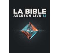 LA BIBLE ABLETON LIVE 12: Le guide ultime pour passer de débutant à expert en production