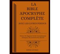 LA BIBLE APOCRYPHE COMPLÈTE AVEC LES LIVRES PERDUS: Trésor De Sagesse Et De Connaissance Antiques, Recueil D'écrits Sacrés