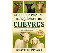 LA BIBLE COMPLÈTE DE L’ÉLEVEUR DE CHÈVRES: Le guide ultime pour maîtriser les soins, la reproduction, la santé, l’hébergement et la gestion rentable du troupeau, pour débutants et experts