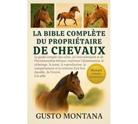 LA BIBLE COMPLÈTE DU PROPRIÉTAIRE DE CHEVAUX: Le guide complet des soins, de l’entraînement et de l’horsemanship éthique: maîtriser l’alimentation, le toilettage, la santé, la reproduction, le comportement et la création d’un lien durable