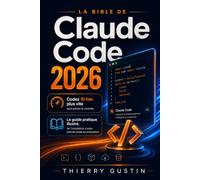 La Bible de Claude Code 2026: Codez 10 fois plus vite sans perdre le contrôle - Le guide pratique illustré, de l'installation à votre premier projet en production