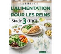 La Bible de l’Alimentation pour les Reins - Stade 3 (IRC): Plan sur 45 jours avec recettes simples pour ralentir la progression, éviter la dialyse et retrouver de l’énergie