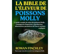LA BIBLE DE L'ÉLEVEUR DE POISSONS MOLLY: Le guide complet de soins des poissons Molly : compagnons d'aquarium, reproduction, alimentation, paramètres de l'eau et variantes de couleur expliqués