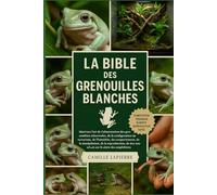 LA BIBLE DES GRENOUILLES BLANCHES: Maîtrisez l'art de l'alimentation des grenouilles arboricoles, de la configuration du terrarium, de l'humidité, du ... manipulation, de la reproduction, de la durée
