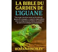 LA BIBLE DU GARDIEN DE L'IGUANE: Tout ce que vous devez savoir sur les soins aux iguanes de compagnie, y compris le régime alimentaire, la ... de santé et les techniques de manipulation