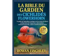 LA BIBLE DU GARDIEN DES CICHLIDÉS FLOWERHORN: Le guide de l'apiculteur exotique sur les cornes de fleurs : configuration de l'aquarium, alimentation, ... la tête, santé et amélioration de la couleur