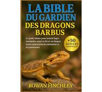 LA BIBLE DU GARDIEN DES DRAGONS BARBUS: Le guide ultime pour nourrir, loger, manipuler, santé et élever un dragon barbu amical pour les débutants et les passionnés