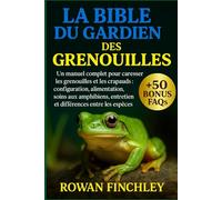 LA BIBLE DU GARDIEN DES GRENOUILLES: Un manuel complet pour caresser les grenouilles et les crapauds : configuration, alimentation, soins aux amphibiens, entretien et différences entre les espèces
