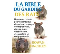 LA BIBLE DU GARDIEN DES RATS: Un manuel complet pour les amoureux des rats de compagnie: comment nourrir, dresser, loger, créer des liens et entretenir un compagnon sain et amical