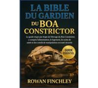 LA BIBLE DU GARDIEN DU BOA CONSTRICTOR: Le guide étape par étape de l'élevage du Boa Constrictor, y compris l'alimentation, le logement, les soins de ... conseils de manipulation en toute sécurité