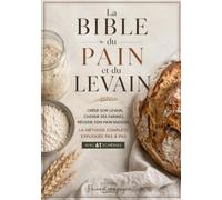 La Bible du Pain et du Levain: Le guide de référence du pain au levain : farines, fermentation, pétrissage, façonnage et cuisson au four domestique