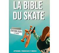 La bible du skateboard: Apprendre le skate, son histoire, progresser et innover.