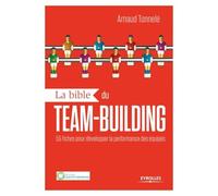 La bible du team-building: 55 fiches pour développer la performance des équipes