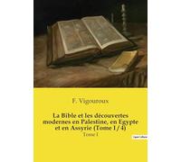La Bible et les découvertes modernes en Palestine, en Egypte et en Assyrie (Tome I / 4): Tome I